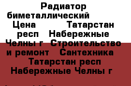 Радиатор биметаллический 500/80 › Цена ­ 273 - Татарстан респ., Набережные Челны г. Строительство и ремонт » Сантехника   . Татарстан респ.,Набережные Челны г.